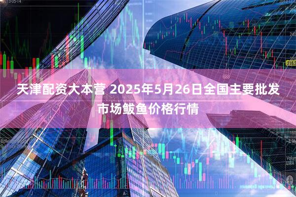 天津配资大本营 2025年5月26日全国主要批发市场鲅鱼价格行情