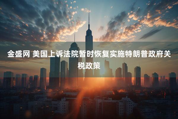 金盛网 美国上诉法院暂时恢复实施特朗普政府关税政策