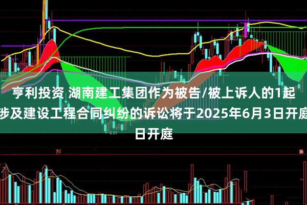 亨利投资 湖南建工集团作为被告/被上诉人的1起涉及建设工程合同纠纷的诉讼将于2025年6月3日开庭