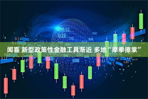 闻喜 新型政策性金融工具渐近 多地“摩拳擦掌”