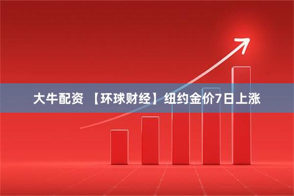 大牛配资 【环球财经】纽约金价7日上涨