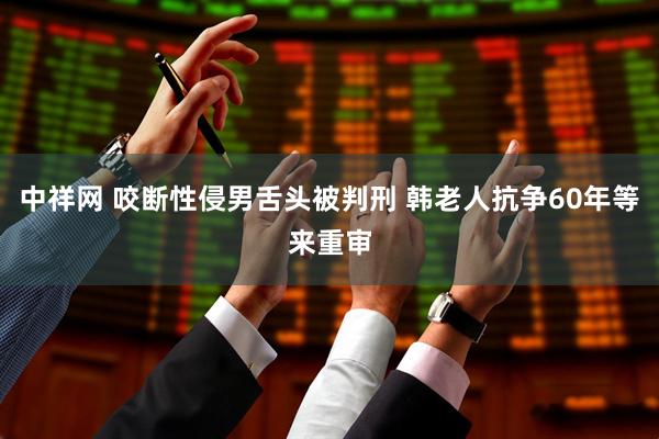 中祥网 咬断性侵男舌头被判刑 韩老人抗争60年等来重审