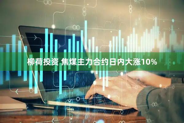 柳荷投资 焦煤主力合约日内大涨10%