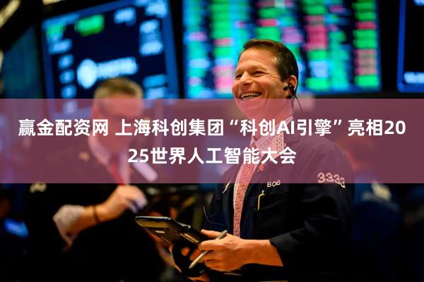 赢金配资网 上海科创集团“科创AI引擎”亮相2025世界人工智能大会