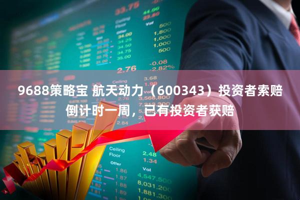 9688策略宝 航天动力（600343）投资者索赔倒计时一周，已有投资者获赔