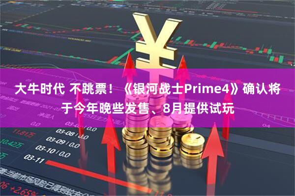 大牛时代 不跳票！《银河战士Prime4》确认将于今年晚些发售、8月提供试玩