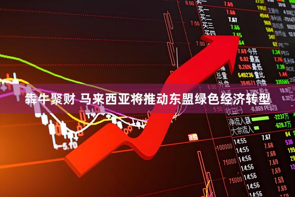 犇牛聚财 马来西亚将推动东盟绿色经济转型