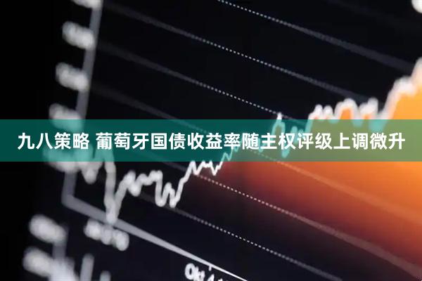 九八策略 葡萄牙国债收益率随主权评级上调微升