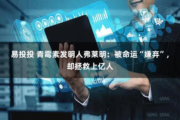 易投投 青霉素发明人弗莱明：被命运“嫌弃”，却拯救上亿人