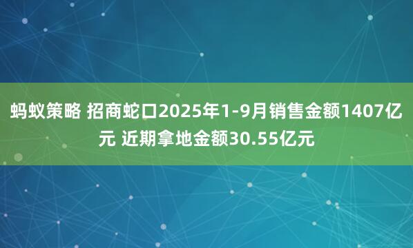 蚂蚁策略 招商蛇口2025年1-9月销售金额1407亿元 近期拿地金额30.55亿元