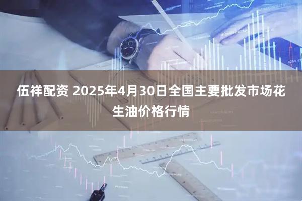 伍祥配资 2025年4月30日全国主要批发市场花生油价格行情