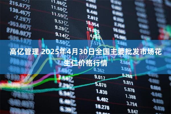 高亿管理 2025年4月30日全国主要批发市场花生仁价格行情
