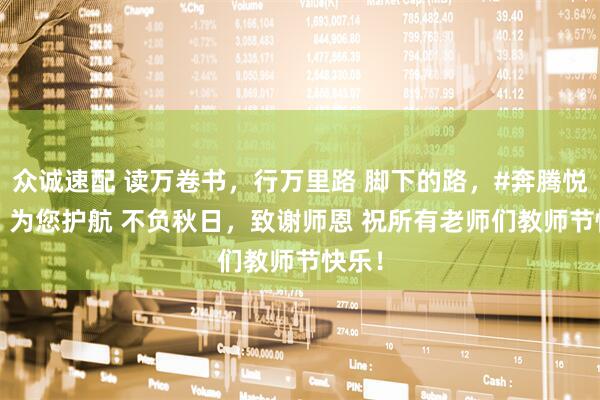 众诚速配 读万卷书，行万里路 脚下的路，#奔腾悦意03 为您护航 不负秋日，致谢师恩 祝所有老师们教师节快乐！