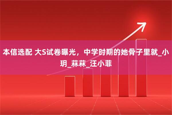 本信选配 大S试卷曝光，中学时期的她骨子里就_小玥_菻菻_汪小菲